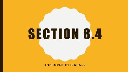 SECTION 8.4 IMPROPER INTEGRALS. SECTION 8.4 IMPROPER INTEGRALS Learning Targets: –I can evaluate Infinite Limits of Integration –I can evaluate the Integral.