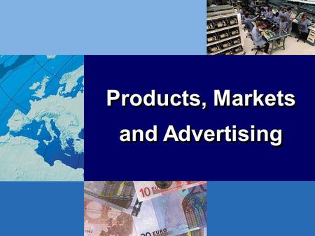 Products, Markets and Advertising Products, Markets and Advertising.