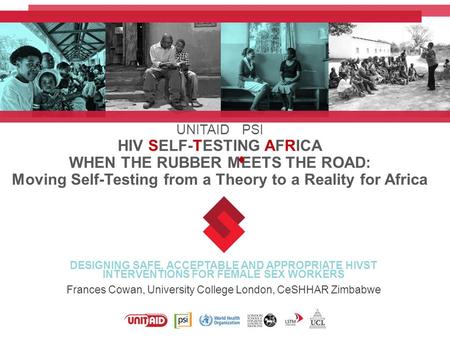 UNITAID PSI HIV SELF-TESTING AFRICA WHEN THE RUBBER MEETS THE ROAD: Moving Self-Testing from a Theory to a Reality for Africa DESIGNING SAFE, ACCEPTABLE.