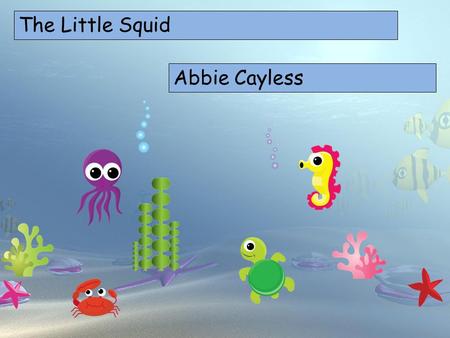 The Little Squid Choose your characters and drag them onto the slide Abbie Cayless.