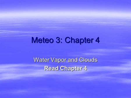 Meteo 3: Chapter 4 Water Vapor and Clouds Read Chapter 4.