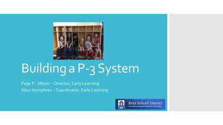 Building a P-3 System Page P. Meyer – Director, Early Learning Alice Humphres – Coordinator, Early Learning.