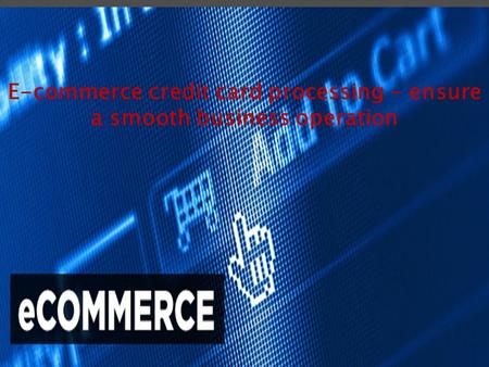 E-commerce credit card processing - ensure a smooth business operation.