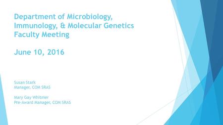 Department of Microbiology, Immunology, & Molecular Genetics Faculty Meeting June 10, 2016 Susan Stark Manager, COM SRAS Mary Gay Whitmer Pre-Award Manager,