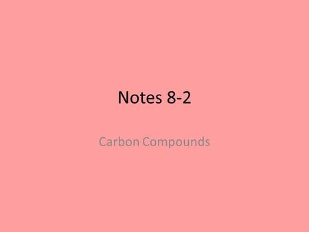 Notes 8-2 Carbon Compounds. Organic compounds Made up of carbon Have similar properties such as melting point, boiling point, odor, electrical conductivity,