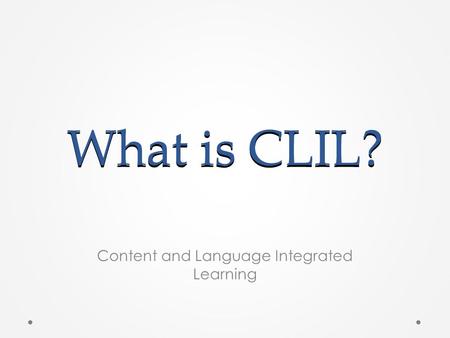 What is CLIL? Content and Language Integrated Learning.