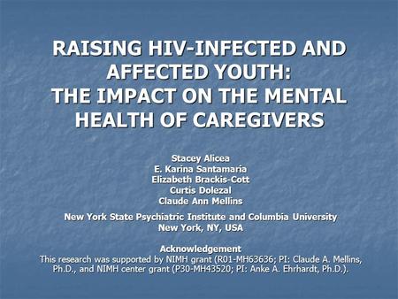 RAISING HIV-INFECTED AND AFFECTED YOUTH: THE IMPACT ON THE MENTAL HEALTH OF CAREGIVERS Stacey Alicea E. Karina Santamaria Elizabeth Brackis-Cott Curtis.
