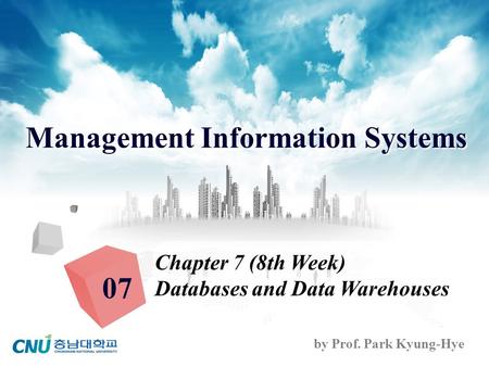 Management Information Systems by Prof. Park Kyung-Hye Chapter 7 (8th Week) Databases and Data Warehouses 07.