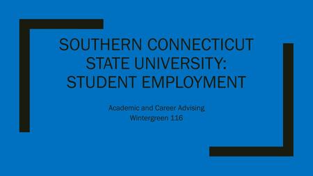 SOUTHERN CONNECTICUT STATE UNIVERSITY: STUDENT EMPLOYMENT Academic and Career Advising Wintergreen 116.