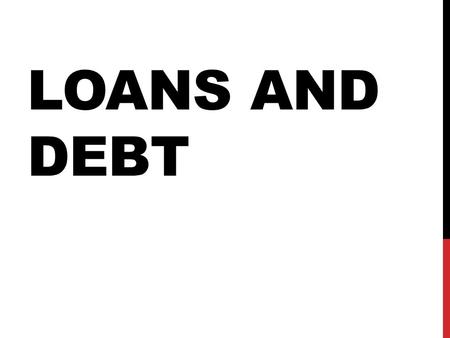 LOANS AND DEBT. OBJECTIVES Students should be able to: Explain the link between credit and loans. Explain the difference between ‘good’ and ‘bad’ debt.