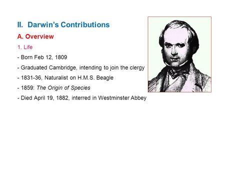 II. Darwin’s Contributions A. Overview 1. Life - Born Feb 12, 1809 - Graduated Cambridge, intending to join the clergy - 1831-36, Naturalist on H.M.S.