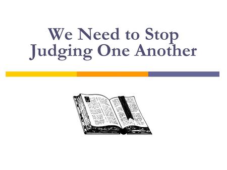 We Need to Stop Judging One Another. Bible Judging There is a time and place for judging another person (1 Cor. 5:12) However, there are times when we.