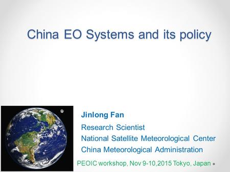 China EO Systems and its policy Jinlong Fan Research Scientist National Satellite Meteorological Center China Meteorological Administration PEOIC workshop,