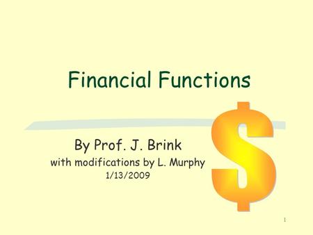 1 Financial Functions By Prof. J. Brink with modifications by L. Murphy 1/13/2009.