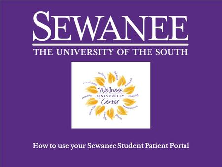 How to use your Sewanee Student Patient Portal. You can find your Patient Portal at: https://wellnessweb.sewanee.edu This is your Patient Portal home.
