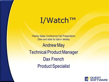 I/Watch™ Weekly Sales Conference Call Presentation (See next slide for dial-in details) Andrew May Technical Product Manager Dax French Product Specialist.