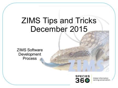 ZIMS Software Development Process ZIMS Tips and Tricks December 2015.