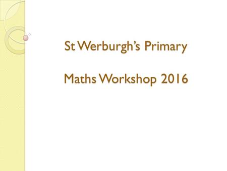 St Werburgh’s Primary Maths Workshop 2016. New Maths Curriculum All children should become competent with age related expectations. Most able children.