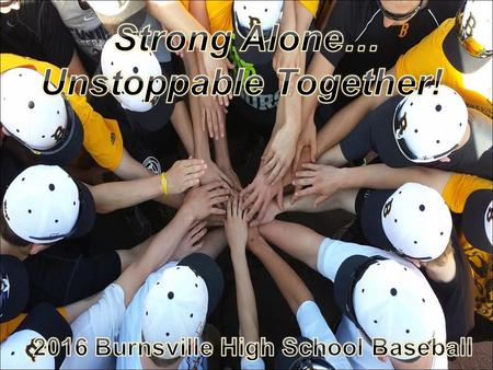 BHS Baseball Parents Meeting WELCOME! Informational Parents meeting tonight: Monday, March 7 th 2016 “Strong Alone... Unstoppable Together” “The Way a.