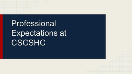 Professional Expectations at CSCSHC. Men Physically clean, neat and well- groomed Pressed, collared shirt Ties are encouraged Dress slacks or Khakis Socks,