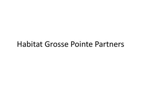 Habitat Grosse Pointe Partners. We want to ‘Thank You!’ for your past support. Keep you updated on our accomplishments Ask for continued support: – Leadership.
