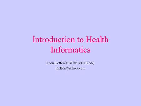 Introduction to Health Informatics Leon Geffen MBChB MCFP(SA)