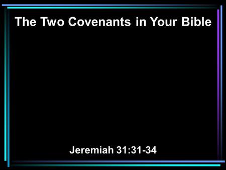 The Two Covenants in Your Bible Jeremiah 31:31-34.