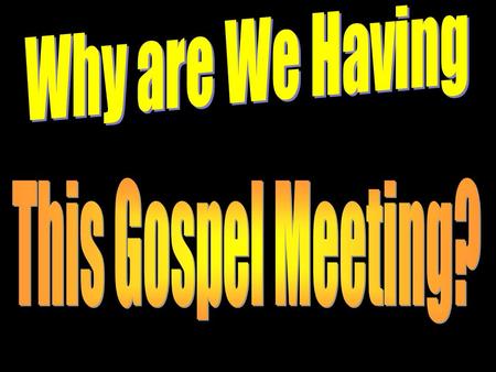 Why Are We Having This Gospel Meeting? While many denominations will entice people to come to their services with entertainment, food, or recreation,