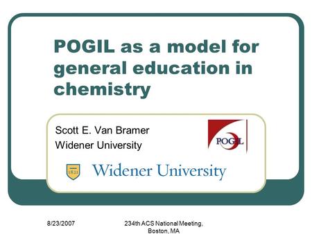 8/23/2007234th ACS National Meeting, Boston, MA POGIL as a model for general education in chemistry Scott E. Van Bramer Widener University.