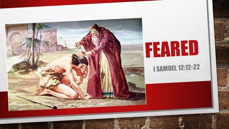 FEARED I SAMUEL 12:12-22. THINK ABOUT IT… WHAT DO WE FEAR?