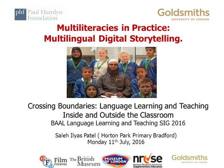 Multiliteracies in Practice: Multilingual Digital Storytelling. Saleh Ilyas Patel ( Horton Park Primary Bradford) Monday 11 th July, 2016 Crossing Boundaries: