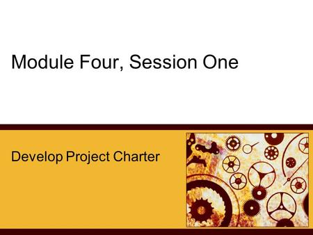 Module Four, Session One Develop Project Charter.