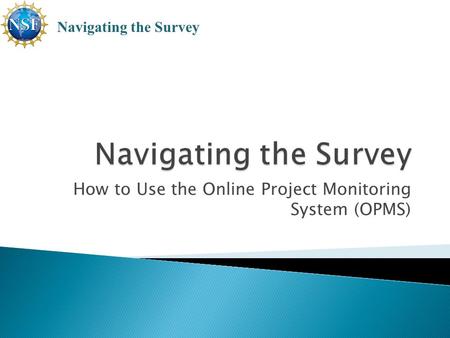 How to Use the Online Project Monitoring System (OPMS) Navigating the Survey.