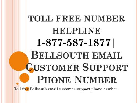 TOLL FREE NUMBER HELPLINE 1-877-587-1877| B ELLSOUTH  C USTOMER S UPPORT P HONE N UMBER Toll free Bellsouth  customer support phone number.