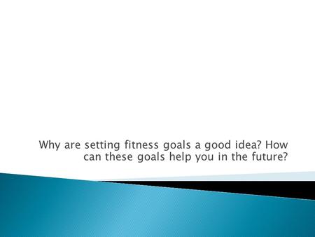 Why are setting fitness goals a good idea? How can these goals help you in the future?