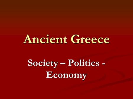 Ancient Greece Society – Politics - Economy. Greek Society People identified themselves with their city-state. People identified themselves with their.