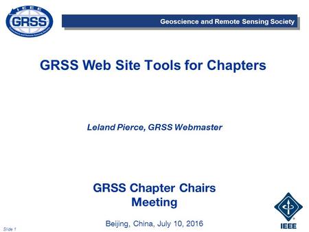 Geoscience and Remote Sensing Society Slide 1 GRSS Web Site Tools for Chapters Leland Pierce, GRSS Webmaster GRSS Chapter Chairs Meeting Beijing, China,