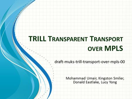 TRILL T RANSPARENT T RANSPORT OVER MPLS draft-muks-trill-transport-over-mpls-00 Mohammad Umair, Kingston Smiler, Donald Eastlake, Lucy Yong.