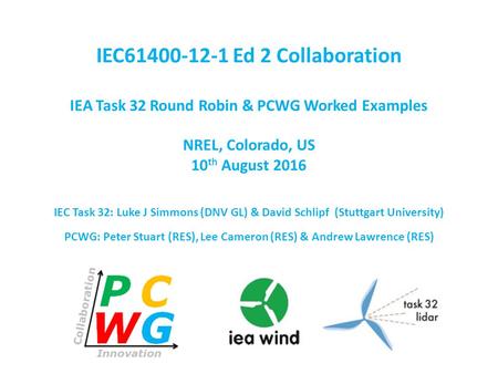 IEC61400-12-1 Ed 2 Collaboration IEA Task 32 Round Robin & PCWG Worked Examples NREL, Colorado, US 10 th August 2016 IEC Task 32: Luke J Simmons (DNV GL)