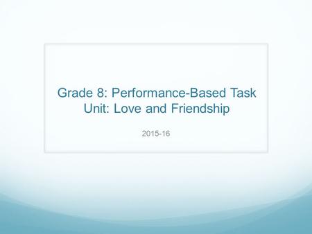 Grade 8: Performance-Based Task Unit: Love and Friendship 2015-16.