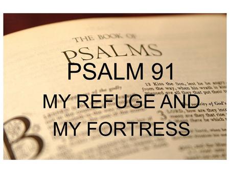 PSALM 1 PSALM 91 MY REFUGE AND MY FORTRESS. “In the whole collection there is not a more cheering psalm; its tone is elevated and sustained throughout,