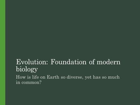 Evolution: Foundation of modern biology How is life on Earth so diverse, yet has so much in common?