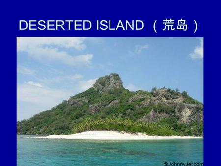 DESERTED ISLAND （荒岛）. You are on a boat. What’s the name of the boat? Where are you going?