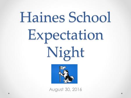 Haines School Expectation Night August 30, 2016. Student Expectations Respect others and their property. Take responsibility for your actions. Come prepared.