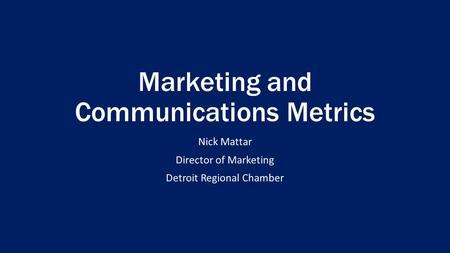 Marketing and Communications Metrics Nick Mattar Director of Marketing Detroit Regional Chamber.