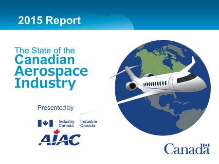 Presented by 2015 Report The State of the Canadian Aerospace Industry 2015 Report.