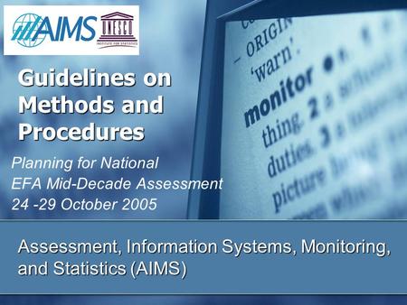 Assessment, Information Systems, Monitoring, and Statistics (AIMS) Planning for National EFA Mid-Decade Assessment 24 -29 October 2005 Guidelines on Methods.