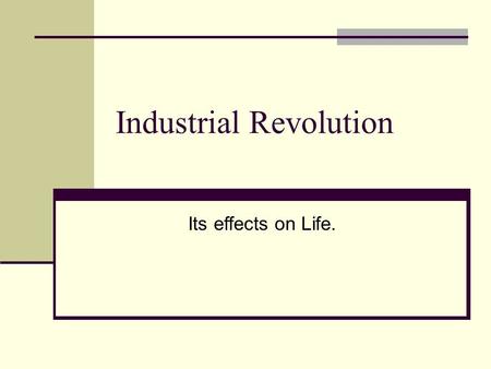 Industrial Revolution Its effects on Life.. Industrial Revolution A shift in the 1700’s – 1900s where people stopped making goods by hand and began making.