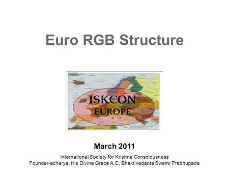 Euro RGB Structure ISKCON EUROPE March 2011 International Society for Krishna Consciousness Founder-acharya: His Divine Grace A.C. Bhaktivedanta Swami.