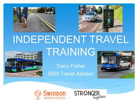 INDEPENDENT TRAVEL TRAINING Tracy Fisher SEN Travel Adviser 1.